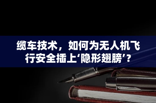 缆车技术，如何为无人机飞行安全插上‘隐形翅膀’？