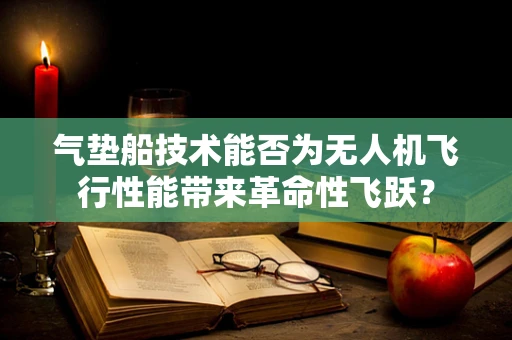 气垫船技术能否为无人机飞行性能带来革命性飞跃？