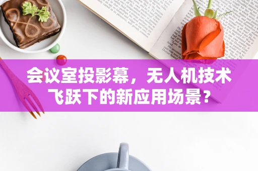 会议室投影幕，无人机技术飞跃下的新应用场景？
