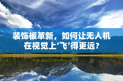 装饰板革新，如何让无人机在视觉上‘飞’得更远？