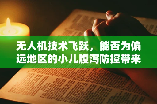 无人机技术飞跃，能否为偏远地区的小儿腹泻防控带来新希望？