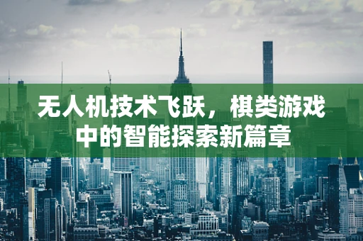 无人机技术飞跃，棋类游戏中的智能探索新篇章