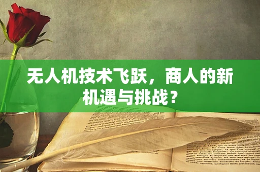 无人机技术飞跃，商人的新机遇与挑战？