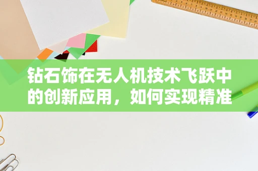 钻石饰在无人机技术飞跃中的创新应用，如何实现精准定位与装饰美学？