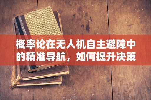 概率论在无人机自主避障中的精准导航，如何提升决策的‘智’与‘稳’？
