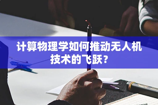 计算物理学如何推动无人机技术的飞跃？