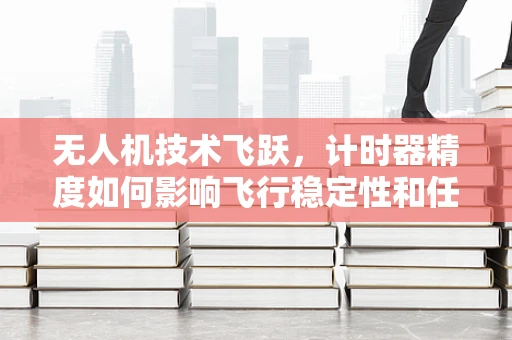无人机技术飞跃，计时器精度如何影响飞行稳定性和任务执行效率？