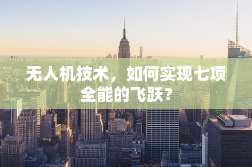 无人机技术，如何实现七项全能的飞跃？
