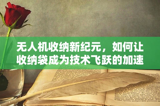 无人机收纳新纪元，如何让收纳袋成为技术飞跃的加速器？