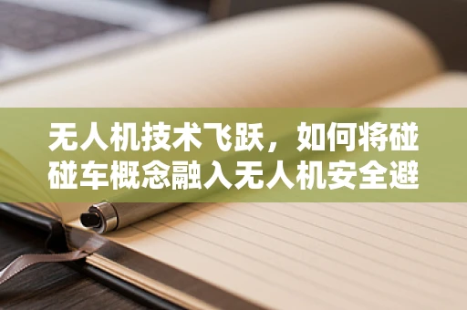 无人机技术飞跃，如何将碰碰车概念融入无人机安全避障？