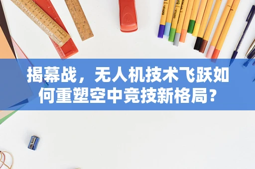 揭幕战，无人机技术飞跃如何重塑空中竞技新格局？