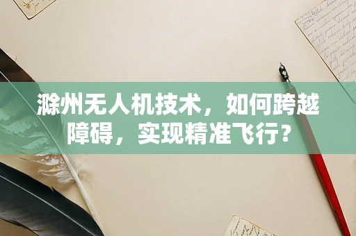 滁州无人机技术，如何跨越障碍，实现精准飞行？
