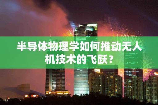 半导体物理学如何推动无人机技术的飞跃？
