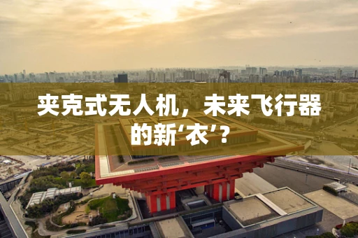 夹克式无人机，未来飞行器的新‘衣’？