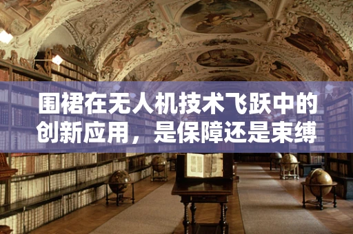 围裙在无人机技术飞跃中的创新应用，是保障还是束缚？