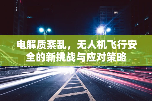 电解质紊乱，无人机飞行安全的新挑战与应对策略