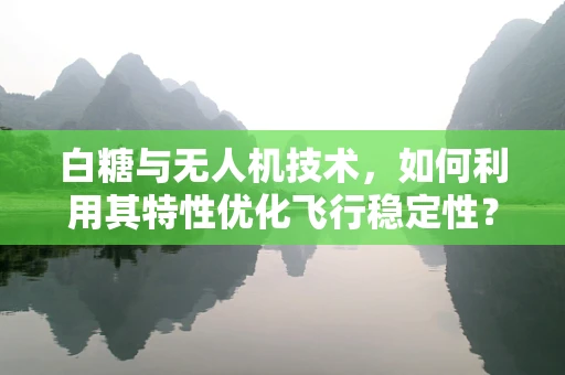 白糖与无人机技术，如何利用其特性优化飞行稳定性？