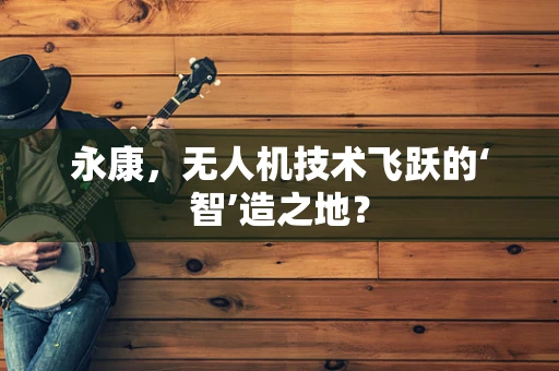 永康，无人机技术飞跃的‘智’造之地？
