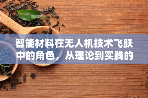 智能材料在无人机技术飞跃中的角色，从理论到实践的桥梁