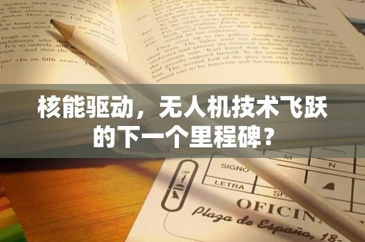 核能驱动，无人机技术飞跃的下一个里程碑？