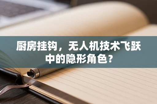 厨房挂钩，无人机技术飞跃中的隐形角色？
