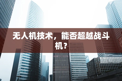 无人机技术，能否超越战斗机？