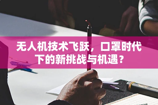 无人机技术飞跃，口罩时代下的新挑战与机遇？