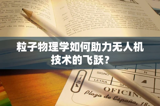 粒子物理学如何助力无人机技术的飞跃？