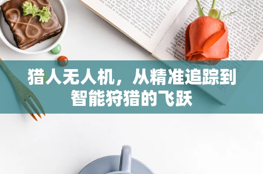 猎人无人机，从精准追踪到智能狩猎的飞跃