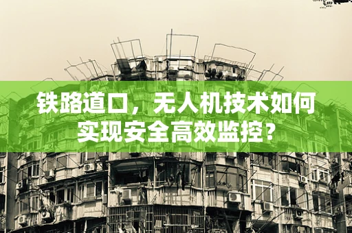 铁路道口，无人机技术如何实现安全高效监控？