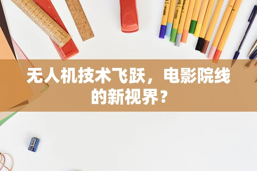 无人机技术飞跃，电影院线的新视界？