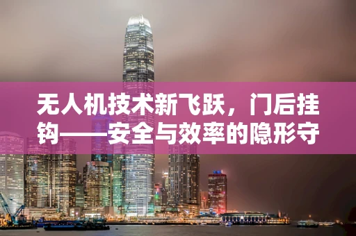 无人机技术新飞跃，门后挂钩——安全与效率的隐形守护者？