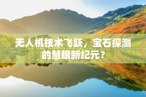 无人机技术飞跃，宝石探测的慧眼新纪元？
