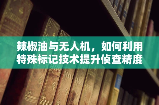 辣椒油与无人机，如何利用特殊标记技术提升侦查精度？