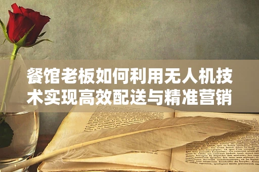 餐馆老板如何利用无人机技术实现高效配送与精准营销？