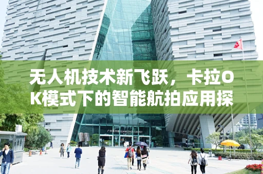 无人机技术新飞跃，卡拉OK模式下的智能航拍应用探索
