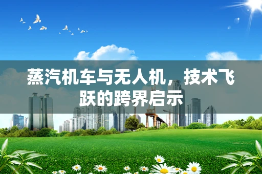 蒸汽机车与无人机，技术飞跃的跨界启示