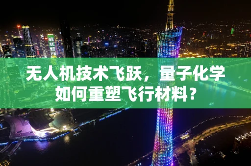 无人机技术飞跃，量子化学如何重塑飞行材料？