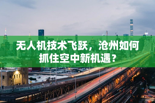 无人机技术飞跃，沧州如何抓住空中新机遇？
