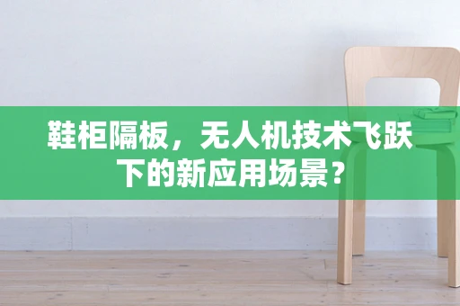 鞋柜隔板，无人机技术飞跃下的新应用场景？