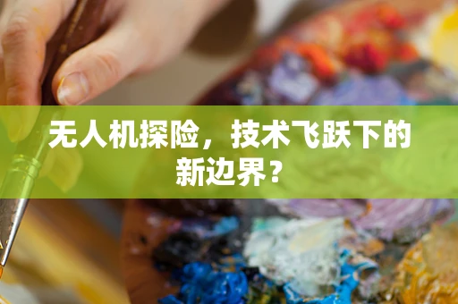 无人机探险，技术飞跃下的新边界？