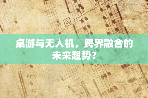 桌游与无人机，跨界融合的未来趋势？