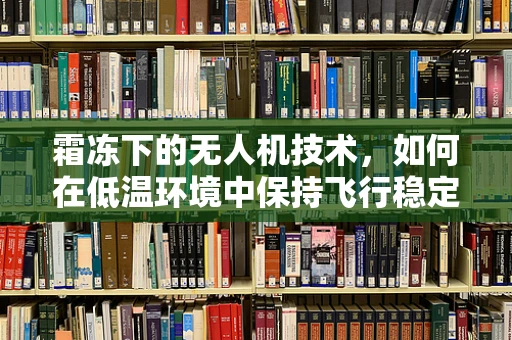 霜冻下的无人机技术，如何在低温环境中保持飞行稳定？
