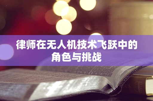 律师在无人机技术飞跃中的角色与挑战