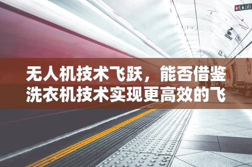 无人机技术飞跃，能否借鉴洗衣机技术实现更高效的飞行控制？