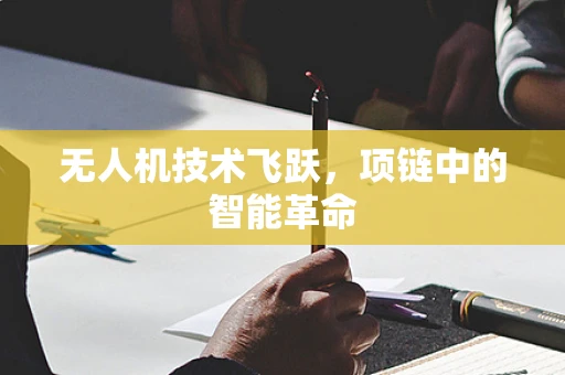 无人机技术飞跃，项链中的智能革命