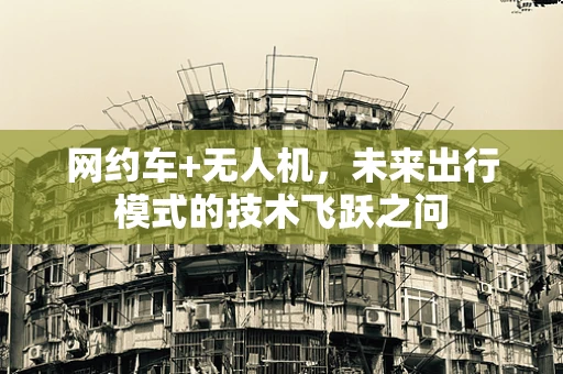 网约车+无人机，未来出行模式的技术飞跃之问