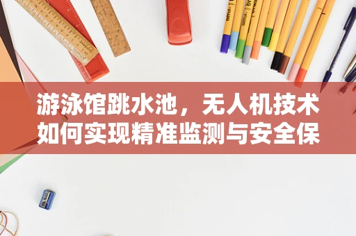 游泳馆跳水池，无人机技术如何实现精准监测与安全保障？