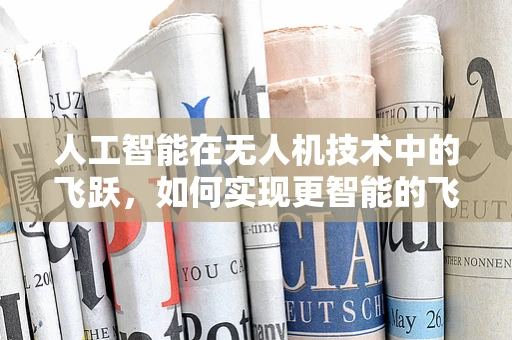 人工智能在无人机技术中的飞跃，如何实现更智能的飞行？