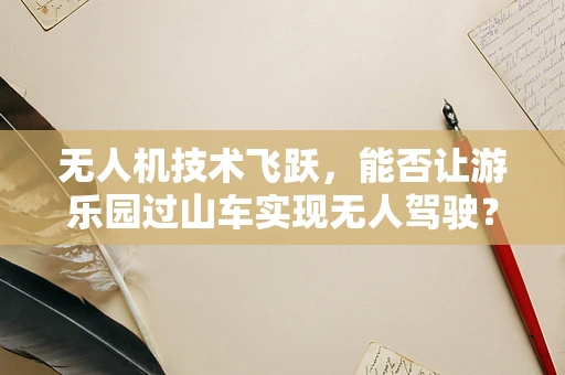 无人机技术飞跃，能否让游乐园过山车实现无人驾驶？